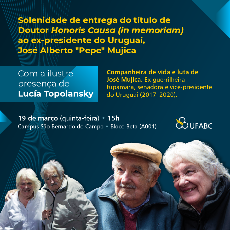Convocatoria para entregar un título honorífico de Doctorado Honoris Causa, en memoria, al expresidente de Uruguay, José Alberto "Pepe" Mujica. La acompañante de vida y lucha de Pepe Mujica, Lucía Topolansky, exguerrillera tupamarra, senadora y vicepresidenta de Uruguay entre 2017 y 2020, estará presente en esta ilustre ocasión. El evento se llevará a cabo el jueves 19 de marzo a las 15 horas en el Campus São Bernardo do Campo, específicamente en el Bloque Beta (A001). En la parte inferior de la imagen, se aprecian las caras sonrientes de Pepe Mujica y Lucía Topolansky, rodeados de otras personas, transmitiendo una atmósfera de calidez y cercanía. Al final del diseño, se encuentra el logo de la UFABC.